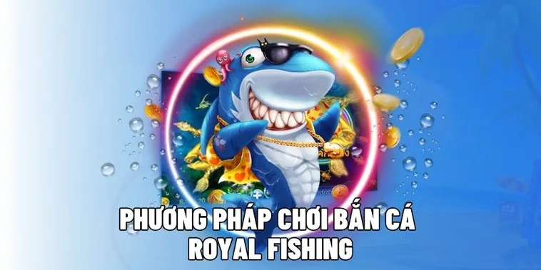 Hướng Dẫn Chơi Bắn Cá Royal Fishing Tại 98Win Để Săn Thưởng Lớn
